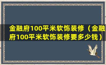 金融府100平米软饰装修（金融府100平米软饰装修要多少钱）