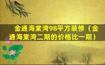 金通海棠湾98平方装修（金通海棠湾二期的价格比一期）