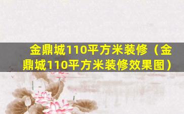 金鼎城110平方米装修（金鼎城110平方米装修效果图）