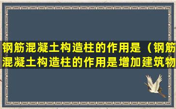 钢筋混凝土构造柱的作用是（钢筋混凝土构造柱的作用是增加建筑物的刚度）