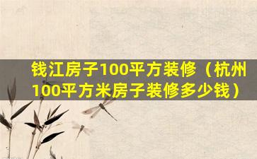 钱江房子100平方装修（杭州100平方米房子装修多少钱）