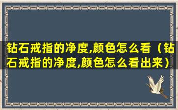 钻石戒指的净度,颜色怎么看（钻石戒指的净度,颜色怎么看出来）