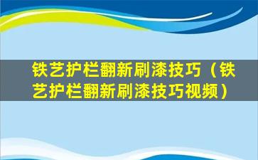 铁艺护栏翻新刷漆技巧（铁艺护栏翻新刷漆技巧视频）