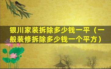 银川家装拆除多少钱一平（一般装修拆除多少钱一个平方）