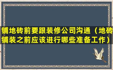 铺地砖前要跟装修公司沟通（地砖铺装之前应该进行哪些准备工作）