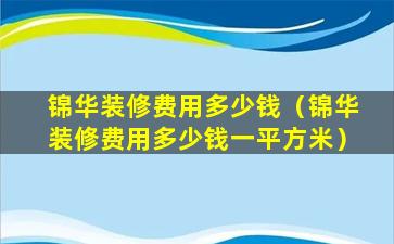 锦华装修费用多少钱（锦华装修费用多少钱一平方米）