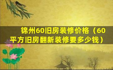 锦州60旧房装修价格（60平方旧房翻新装修要多少钱）