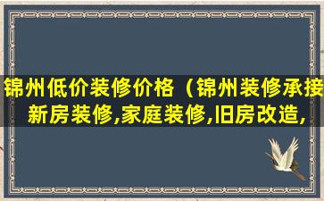 锦州低价装修价格（锦州装修承接新房装修,家庭装修,旧房改造,专业团队）