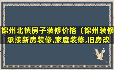 锦州北镇房子装修价格（锦州装修承接新房装修,家庭装修,旧房改造,专业团队）