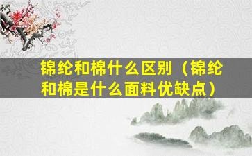 锦纶和棉什么区别（锦纶和棉是什么面料优缺点）