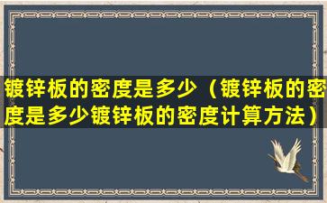 镀锌板的密度是多少（镀锌板的密度是多少镀锌板的密度计算方法）