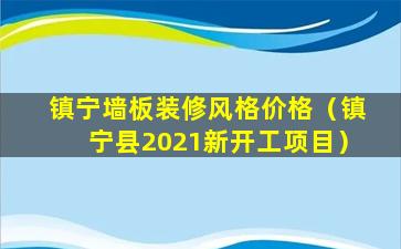 镇宁墙板装修风格价格（镇宁县2021新开工项目）