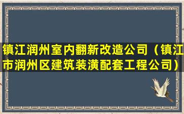 镇江润州室内翻新改造公司（镇江市润州区建筑装潢配套工程公司）