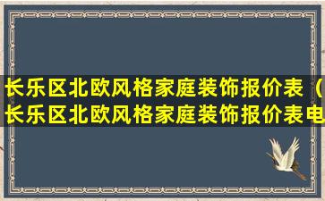 长乐区北欧风格家庭装饰报价表（长乐区北欧风格家庭装饰报价表电话）