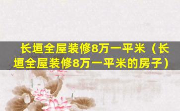 长垣全屋装修8万一平米（长垣全屋装修8万一平米的房子）