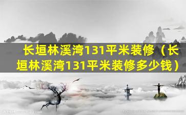 长垣林溪湾131平米装修（长垣林溪湾131平米装修多少钱）