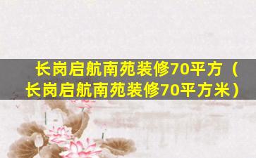 长岗启航南苑装修70平方（长岗启航南苑装修70平方米）