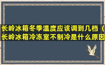 长岭冰箱冬季温度应该调到几档（长岭冰箱冷冻室不制冷是什么原因）