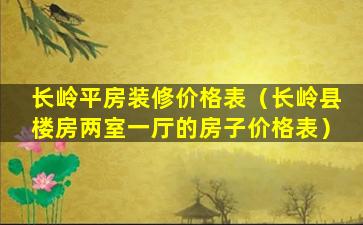 长岭平房装修价格表（长岭县楼房两室一厅的房子价格表）