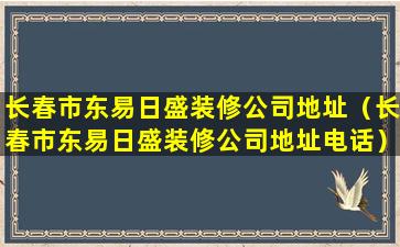 长春市东易日盛装修公司地址（长春市东易日盛装修公司地址电话）