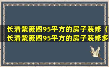 长清紫薇阁95平方的房子装修（长清紫薇阁95平方的房子装修多少钱）