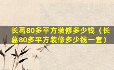 长葛80多平方装修多少钱（长葛80多平方装修多少钱一套）