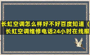 长虹空调怎么样好不好百度知道（长虹空调维修电话24小时在线服务）