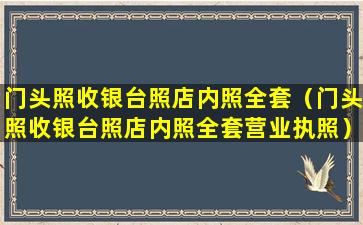 门头照收银台照店内照全套（门头照收银台照店内照全套营业执照）