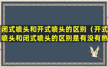 闭式喷头和开式喷头的区别（开式喷头和闭式喷头的区别是有没有热敏元件）