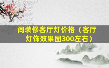 间装修客厅灯价格（客厅灯饰效果图300左右）