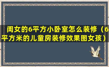 闺女的6平方小卧室怎么装修（6平方米的儿童房装修效果图女孩）