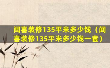 闻喜装修135平米多少钱（闻喜装修135平米多少钱一套）