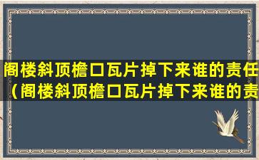 阁楼斜顶檐口瓦片掉下来谁的责任（阁楼斜顶檐口瓦片掉下来谁的责任大）