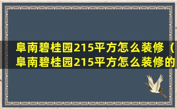 阜南碧桂园215平方怎么装修（阜南碧桂园215平方怎么装修的）