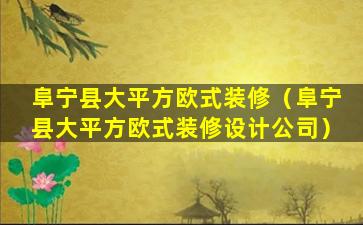 阜宁县大平方欧式装修（阜宁县大平方欧式装修设计公司）