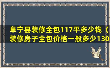 阜宁县装修全包117平多少钱（装修房子全包价格一般多少130平）