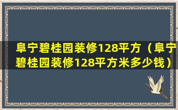 阜宁碧桂园装修128平方（阜宁碧桂园装修128平方米多少钱）