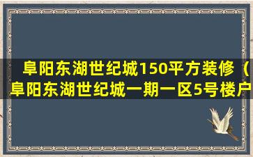 阜阳东湖世纪城150平方装修（阜阳东湖世纪城一期一区5号楼户型设计）