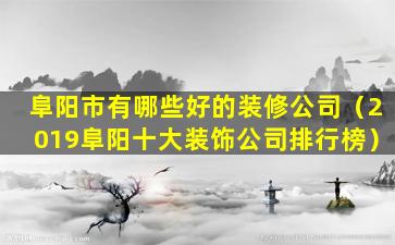 阜阳市有哪些好的装修公司（2019阜阳十大装饰公司排行榜）