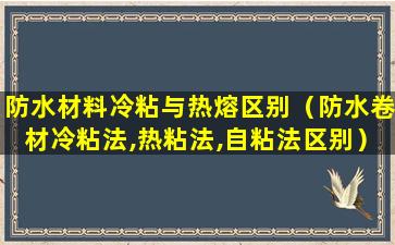 防水材料冷粘与热熔区别（防水卷材冷粘法,热粘法,自粘法区别）