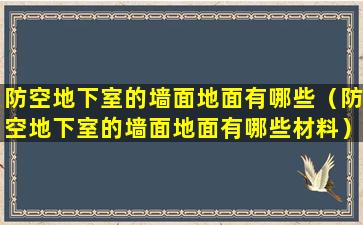 防空地下室的墙面地面有哪些（防空地下室的墙面地面有哪些材料）