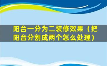 阳台一分为二装修效果（把阳台分割成两个怎么处理）