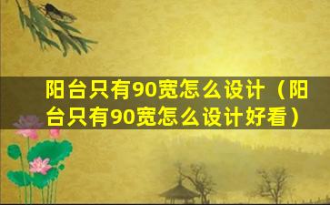 阳台只有90宽怎么设计（阳台只有90宽怎么设计好看）