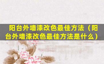 阳台外墙漆改色最佳方法（阳台外墙漆改色最佳方法是什么）