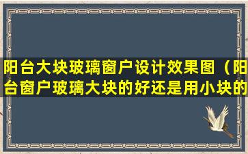 阳台大块玻璃窗户设计效果图（阳台窗户玻璃大块的好还是用小块的好）