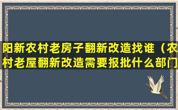 阳新农村老房子翻新改造找谁（农村老屋翻新改造需要报批什么部门）