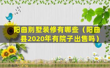 阳曲别墅装修有哪些（阳曲县2020年有院子出售吗）