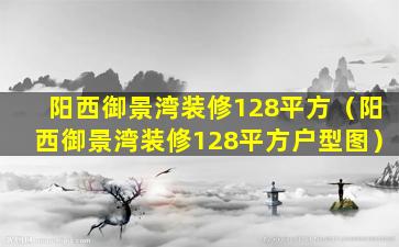 阳西御景湾装修128平方（阳西御景湾装修128平方户型图）