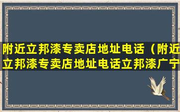 附近立邦漆专卖店地址电话（附近立邦漆专卖店地址电话立邦漆广宁专卖店电话和地址）