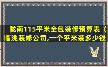 陇南115平米全包装修预算表（临洮装修公司,一个平米装多少钱啊）